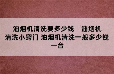 油烟机清洗要多少钱    油烟机清洗小窍门 油烟机清洗一般多少钱一台